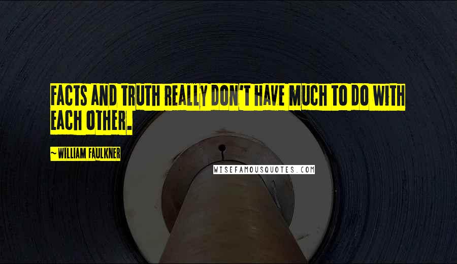 William Faulkner Quotes: Facts and truth really don't have much to do with each other.