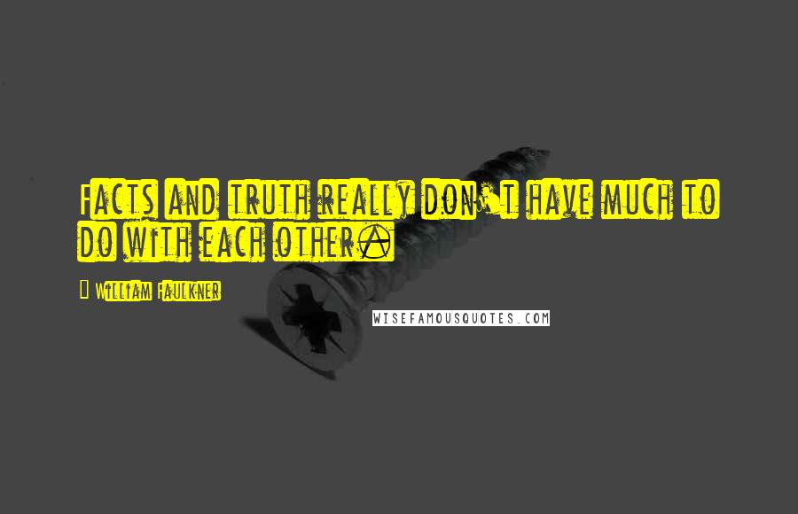 William Faulkner Quotes: Facts and truth really don't have much to do with each other.