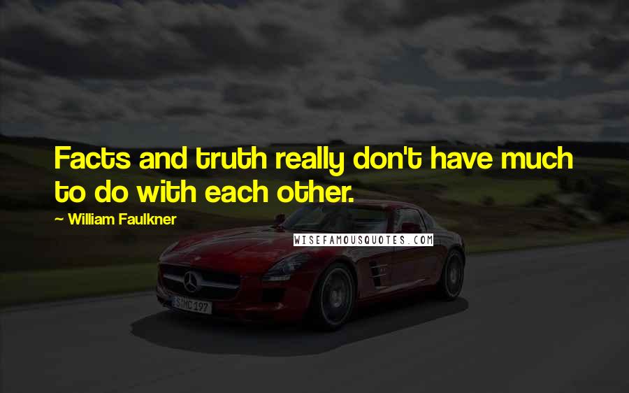 William Faulkner Quotes: Facts and truth really don't have much to do with each other.