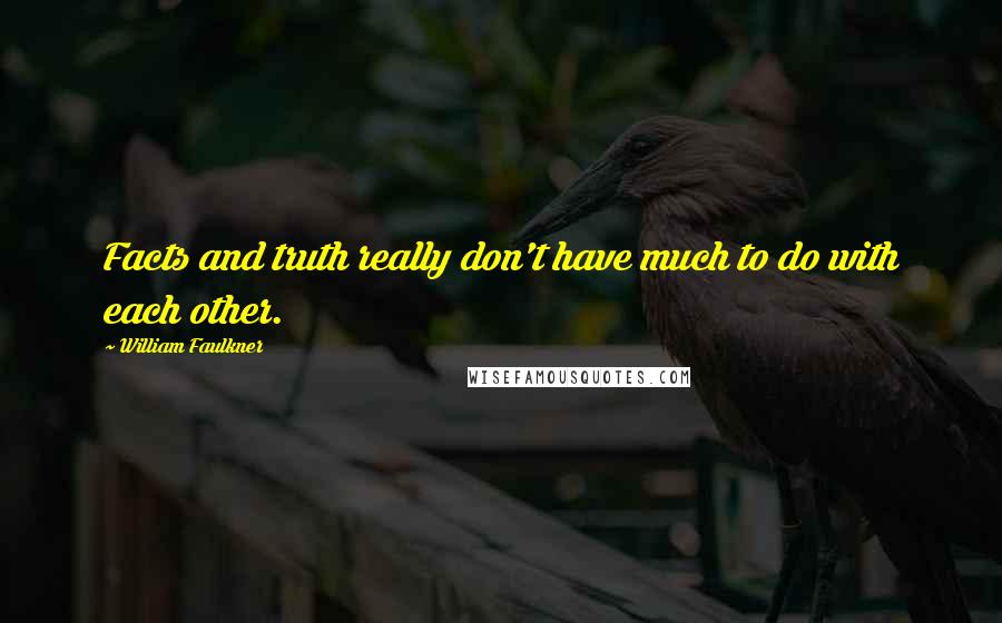 William Faulkner Quotes: Facts and truth really don't have much to do with each other.