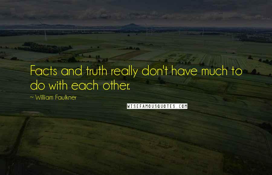 William Faulkner Quotes: Facts and truth really don't have much to do with each other.