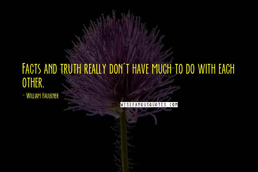 William Faulkner Quotes: Facts and truth really don't have much to do with each other.