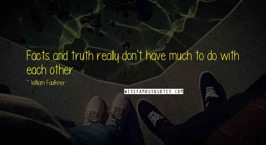 William Faulkner Quotes: Facts and truth really don't have much to do with each other.