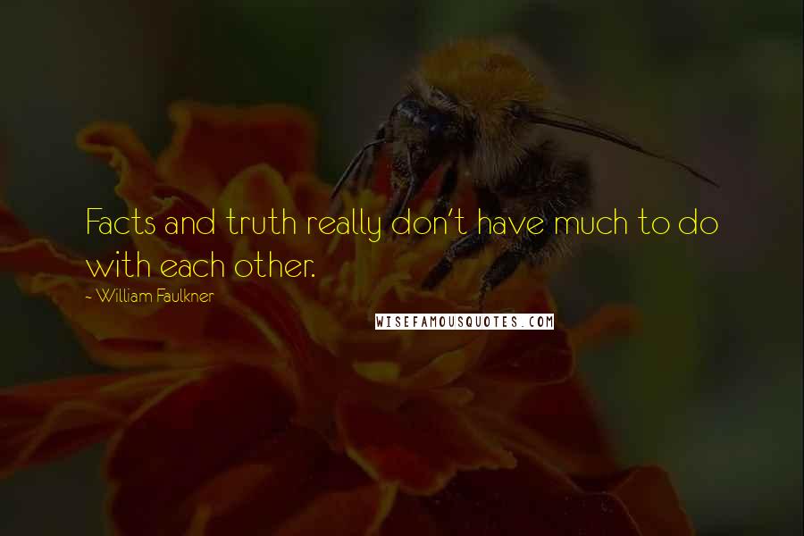 William Faulkner Quotes: Facts and truth really don't have much to do with each other.