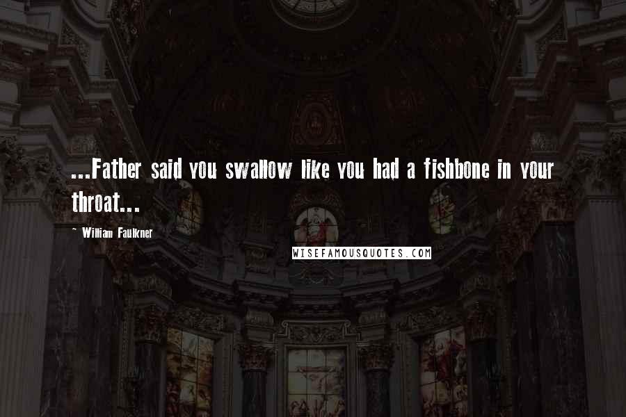 William Faulkner Quotes: ...Father said you swallow like you had a fishbone in your throat...