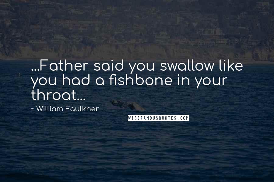William Faulkner Quotes: ...Father said you swallow like you had a fishbone in your throat...