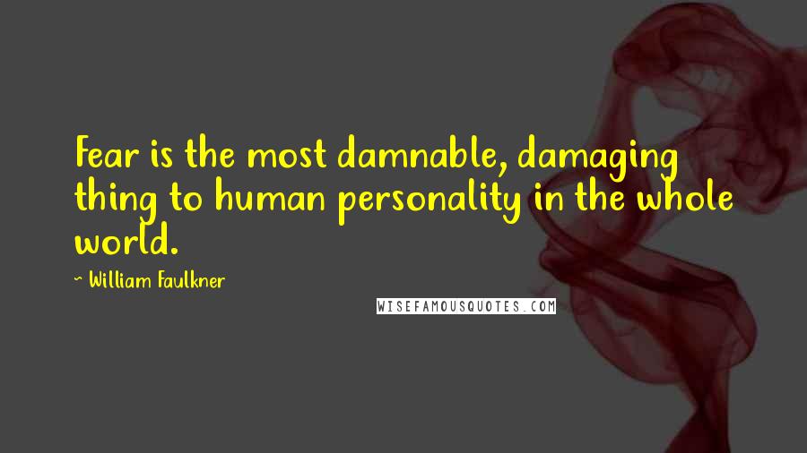 William Faulkner Quotes: Fear is the most damnable, damaging thing to human personality in the whole world.