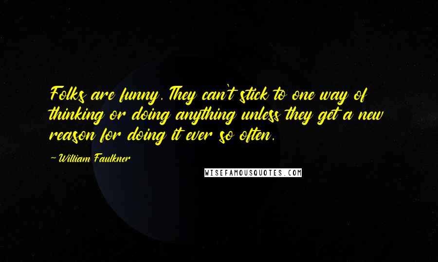 William Faulkner Quotes: Folks are funny. They can't stick to one way of thinking or doing anything unless they get a new reason for doing it ever so often.