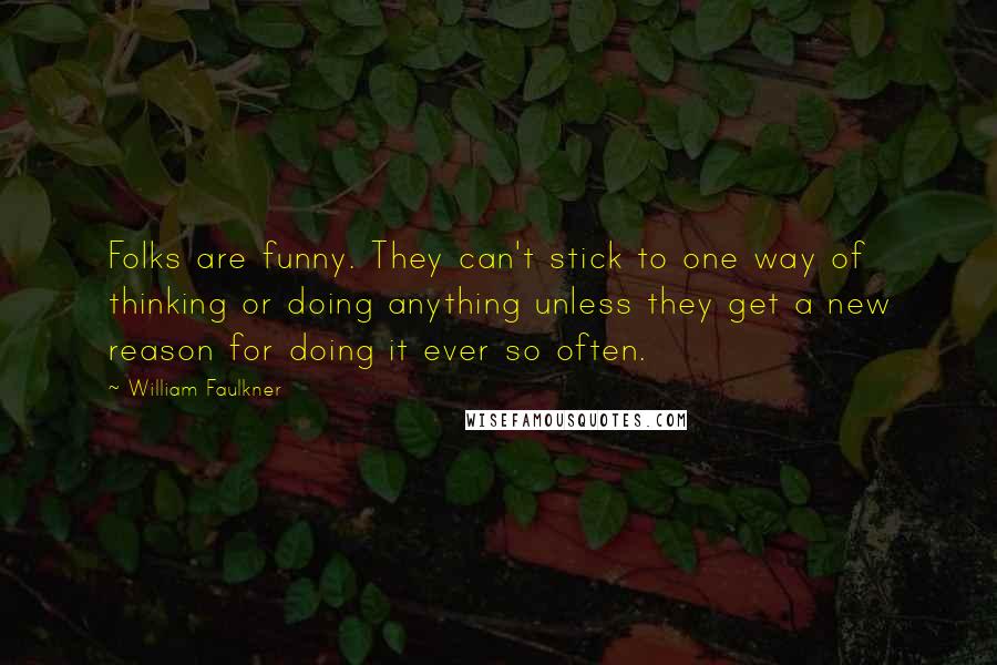 William Faulkner Quotes: Folks are funny. They can't stick to one way of thinking or doing anything unless they get a new reason for doing it ever so often.