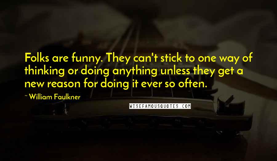 William Faulkner Quotes: Folks are funny. They can't stick to one way of thinking or doing anything unless they get a new reason for doing it ever so often.