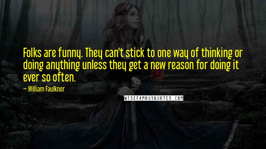 William Faulkner Quotes: Folks are funny. They can't stick to one way of thinking or doing anything unless they get a new reason for doing it ever so often.