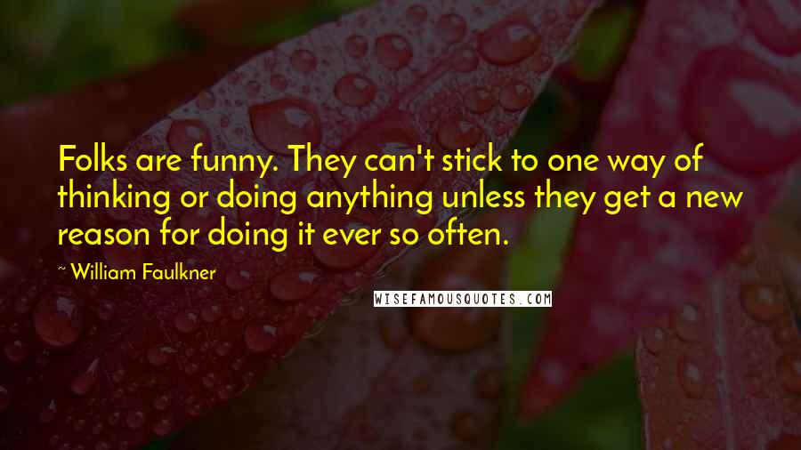 William Faulkner Quotes: Folks are funny. They can't stick to one way of thinking or doing anything unless they get a new reason for doing it ever so often.