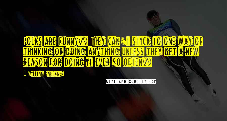 William Faulkner Quotes: Folks are funny. They can't stick to one way of thinking or doing anything unless they get a new reason for doing it ever so often.