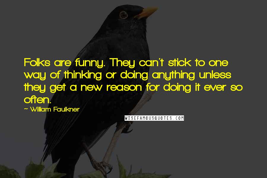 William Faulkner Quotes: Folks are funny. They can't stick to one way of thinking or doing anything unless they get a new reason for doing it ever so often.