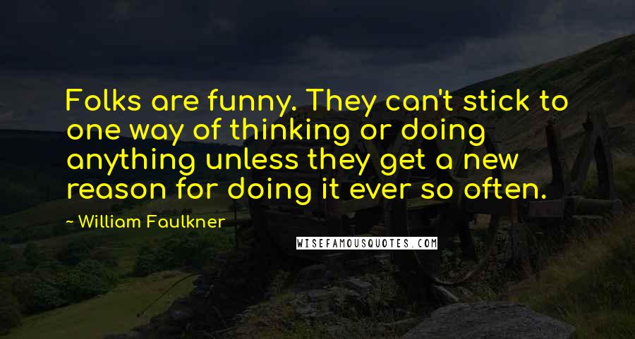 William Faulkner Quotes: Folks are funny. They can't stick to one way of thinking or doing anything unless they get a new reason for doing it ever so often.