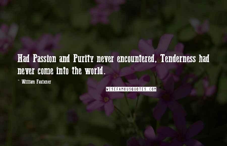 William Faulkner Quotes: Had Passion and Purity never encountered, Tenderness had never come into the world.