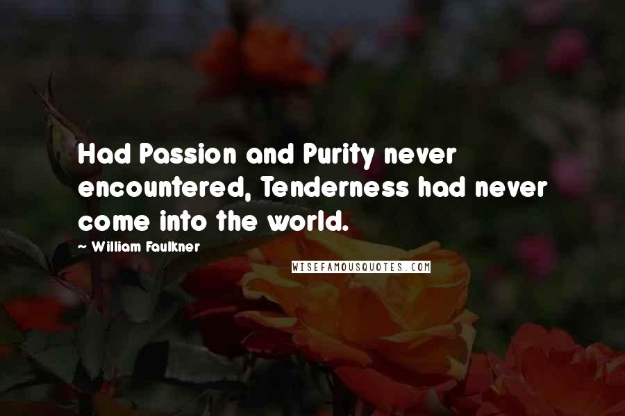 William Faulkner Quotes: Had Passion and Purity never encountered, Tenderness had never come into the world.