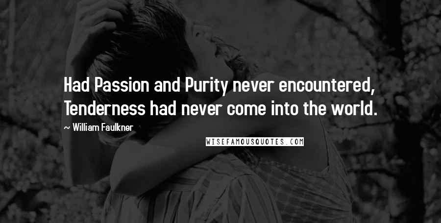 William Faulkner Quotes: Had Passion and Purity never encountered, Tenderness had never come into the world.