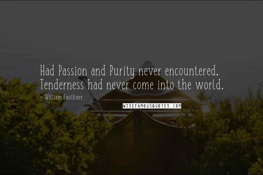 William Faulkner Quotes: Had Passion and Purity never encountered, Tenderness had never come into the world.