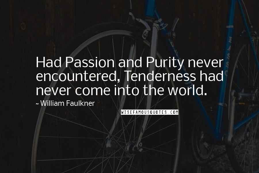 William Faulkner Quotes: Had Passion and Purity never encountered, Tenderness had never come into the world.