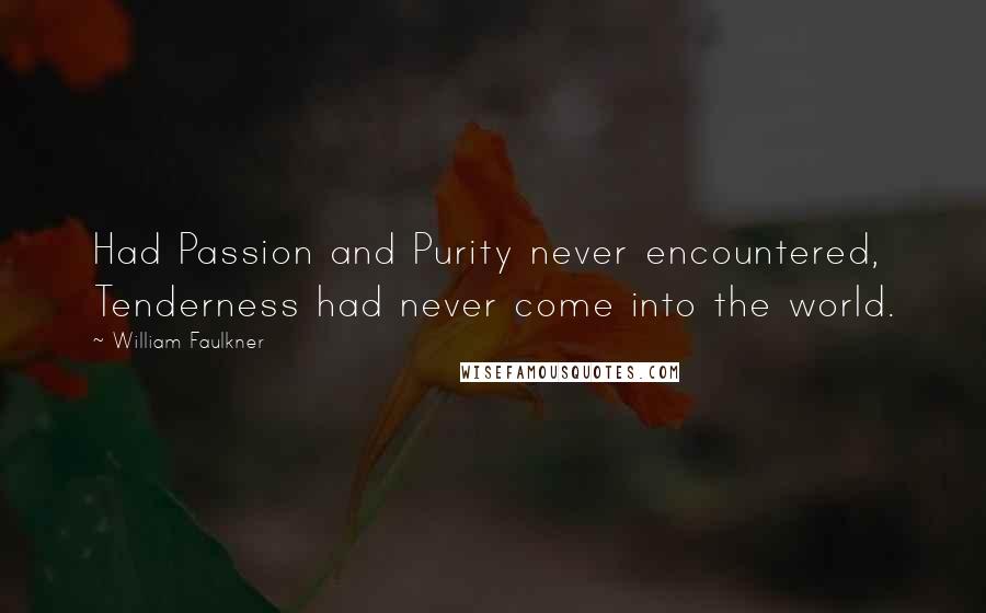 William Faulkner Quotes: Had Passion and Purity never encountered, Tenderness had never come into the world.