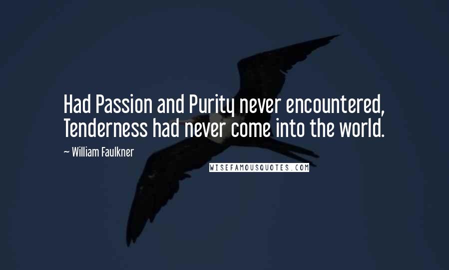 William Faulkner Quotes: Had Passion and Purity never encountered, Tenderness had never come into the world.