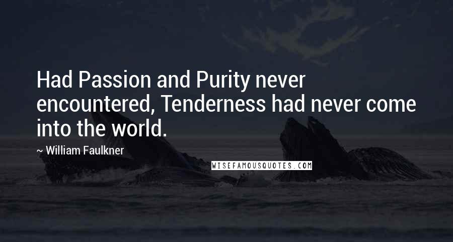 William Faulkner Quotes: Had Passion and Purity never encountered, Tenderness had never come into the world.