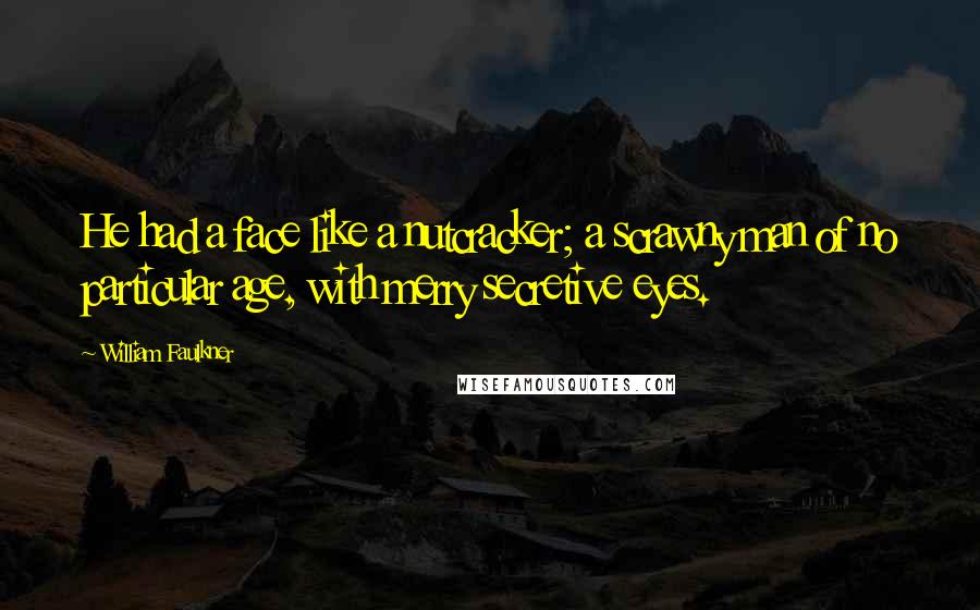 William Faulkner Quotes: He had a face like a nutcracker; a scrawny man of no particular age, with merry secretive eyes.