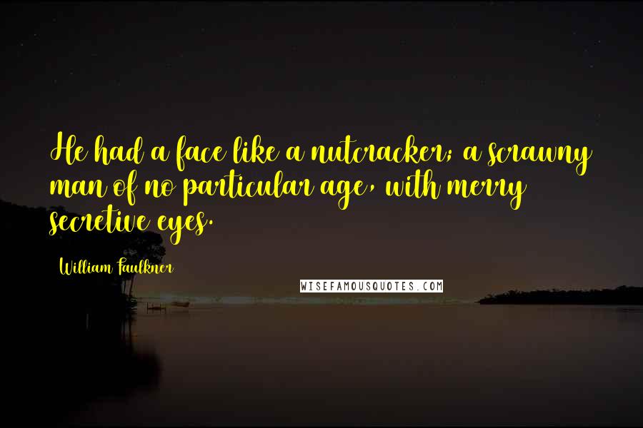 William Faulkner Quotes: He had a face like a nutcracker; a scrawny man of no particular age, with merry secretive eyes.