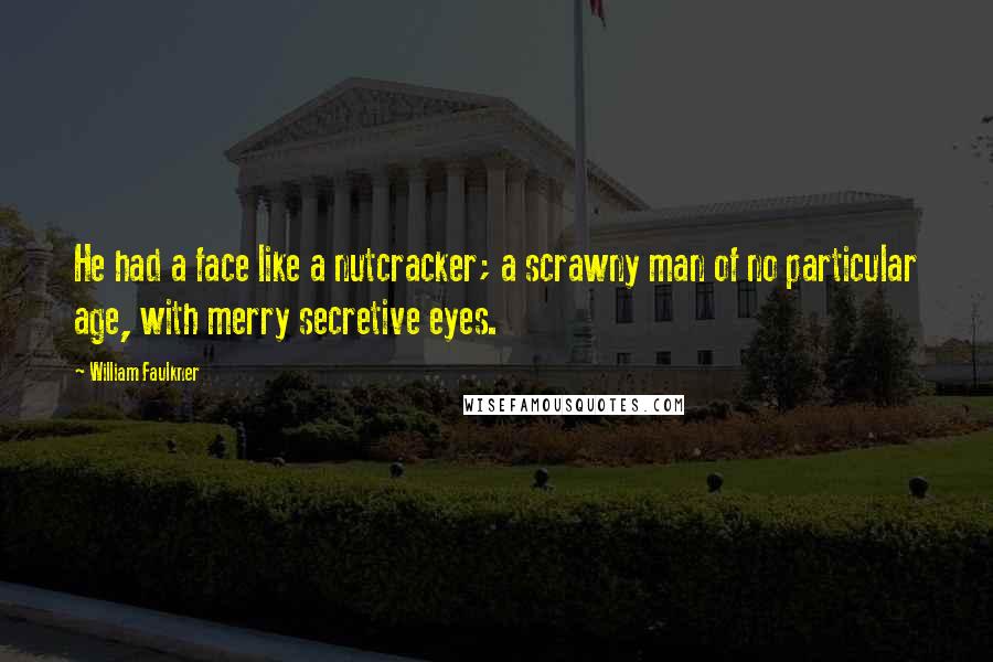 William Faulkner Quotes: He had a face like a nutcracker; a scrawny man of no particular age, with merry secretive eyes.