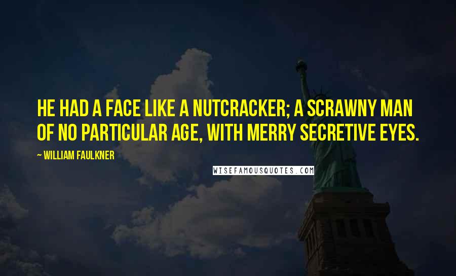 William Faulkner Quotes: He had a face like a nutcracker; a scrawny man of no particular age, with merry secretive eyes.