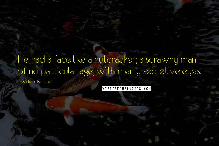 William Faulkner Quotes: He had a face like a nutcracker; a scrawny man of no particular age, with merry secretive eyes.