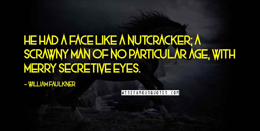 William Faulkner Quotes: He had a face like a nutcracker; a scrawny man of no particular age, with merry secretive eyes.