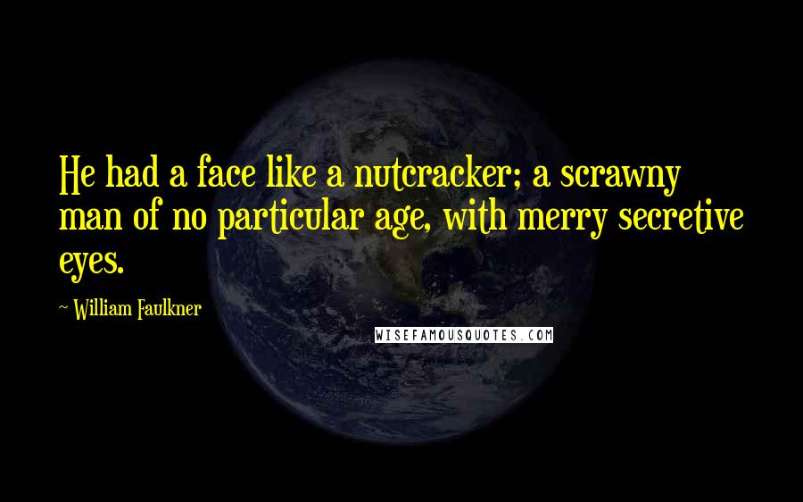 William Faulkner Quotes: He had a face like a nutcracker; a scrawny man of no particular age, with merry secretive eyes.