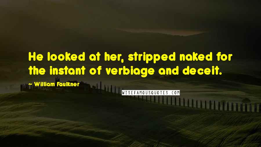 William Faulkner Quotes: He looked at her, stripped naked for the instant of verbiage and deceit.