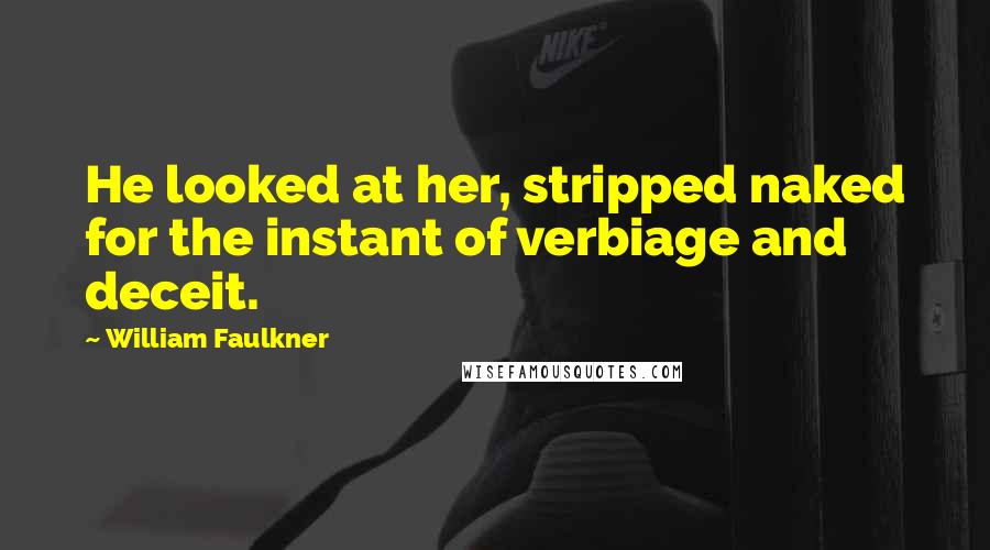 William Faulkner Quotes: He looked at her, stripped naked for the instant of verbiage and deceit.