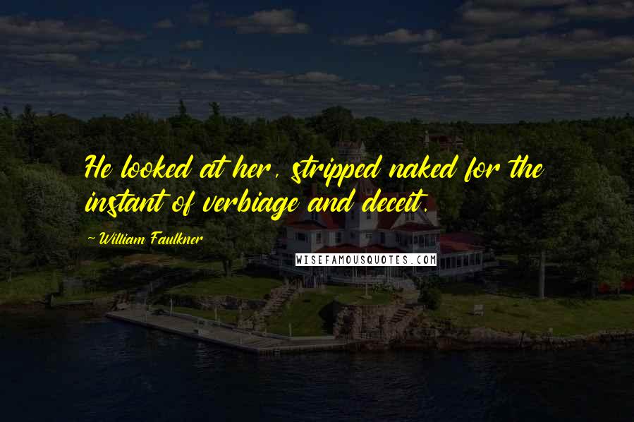 William Faulkner Quotes: He looked at her, stripped naked for the instant of verbiage and deceit.