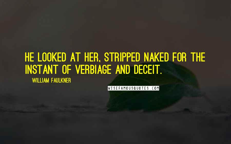 William Faulkner Quotes: He looked at her, stripped naked for the instant of verbiage and deceit.