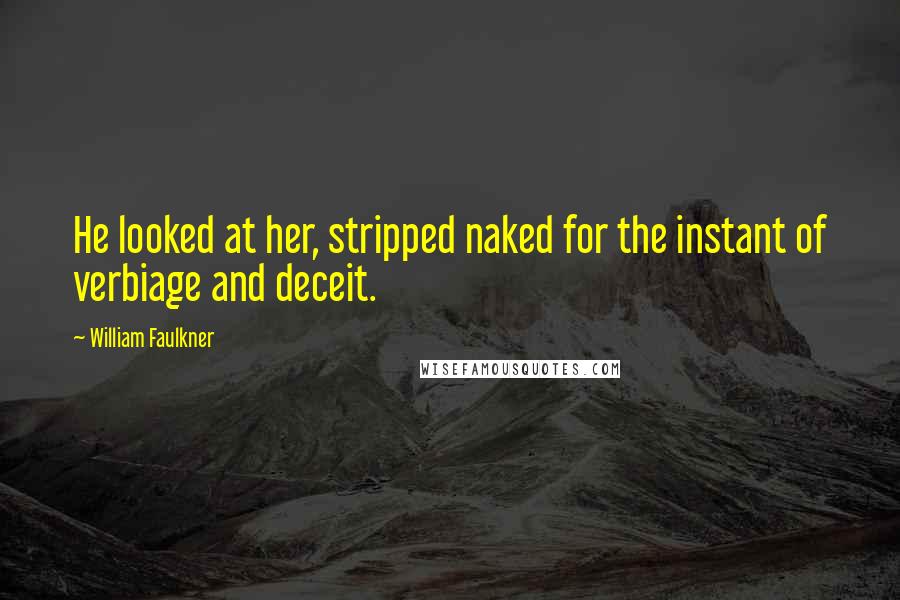 William Faulkner Quotes: He looked at her, stripped naked for the instant of verbiage and deceit.