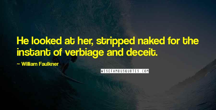 William Faulkner Quotes: He looked at her, stripped naked for the instant of verbiage and deceit.