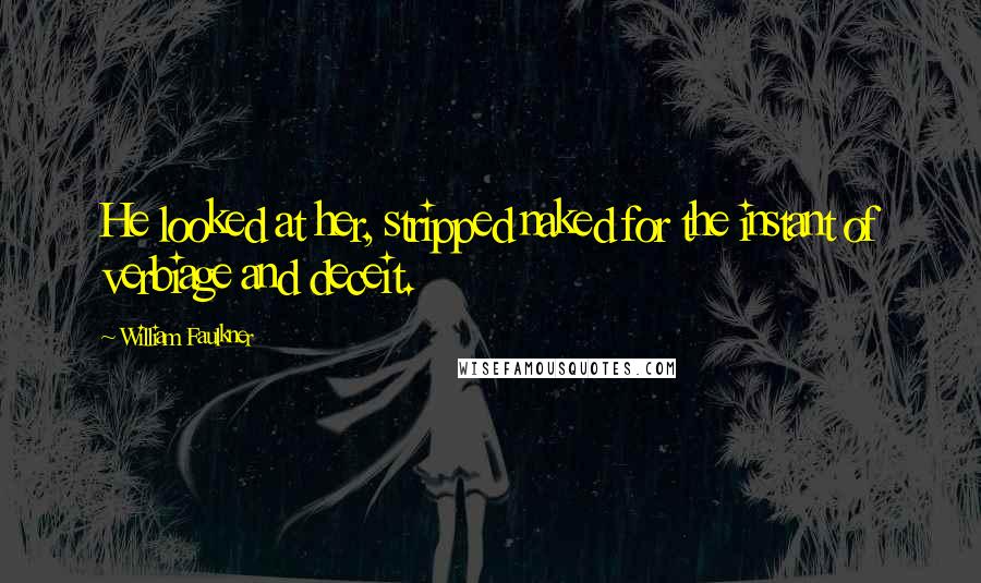 William Faulkner Quotes: He looked at her, stripped naked for the instant of verbiage and deceit.