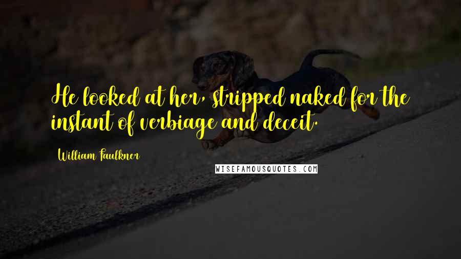 William Faulkner Quotes: He looked at her, stripped naked for the instant of verbiage and deceit.