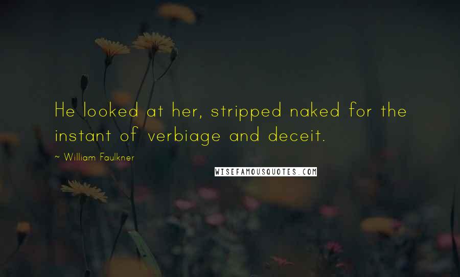 William Faulkner Quotes: He looked at her, stripped naked for the instant of verbiage and deceit.