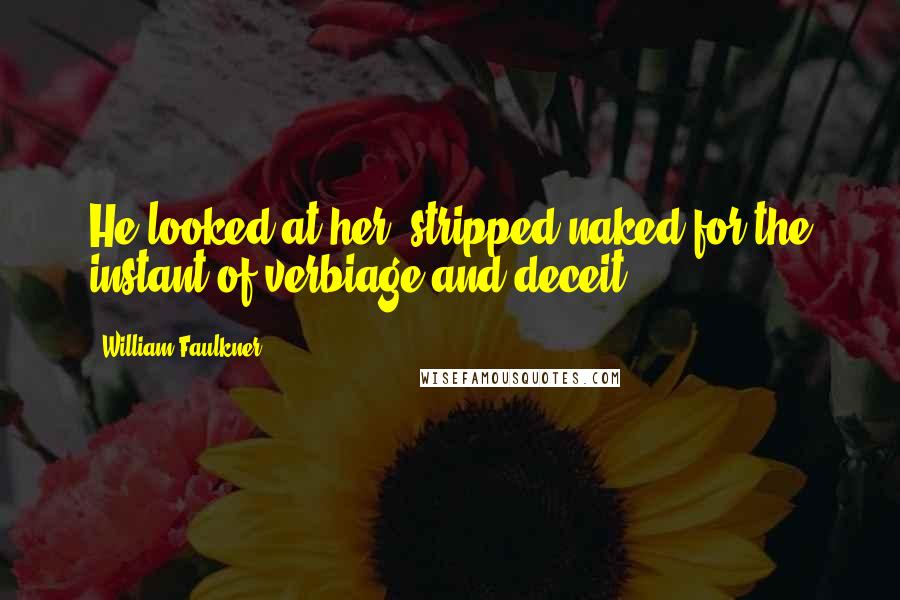 William Faulkner Quotes: He looked at her, stripped naked for the instant of verbiage and deceit.