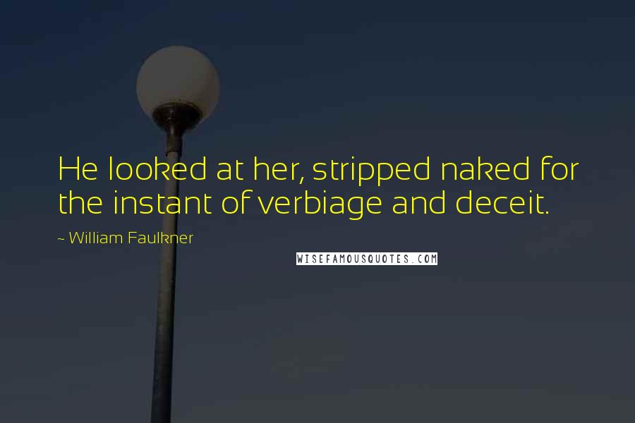 William Faulkner Quotes: He looked at her, stripped naked for the instant of verbiage and deceit.