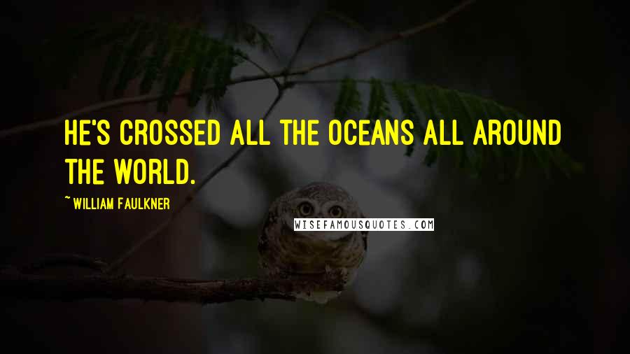 William Faulkner Quotes: He's crossed all the oceans all around the world.