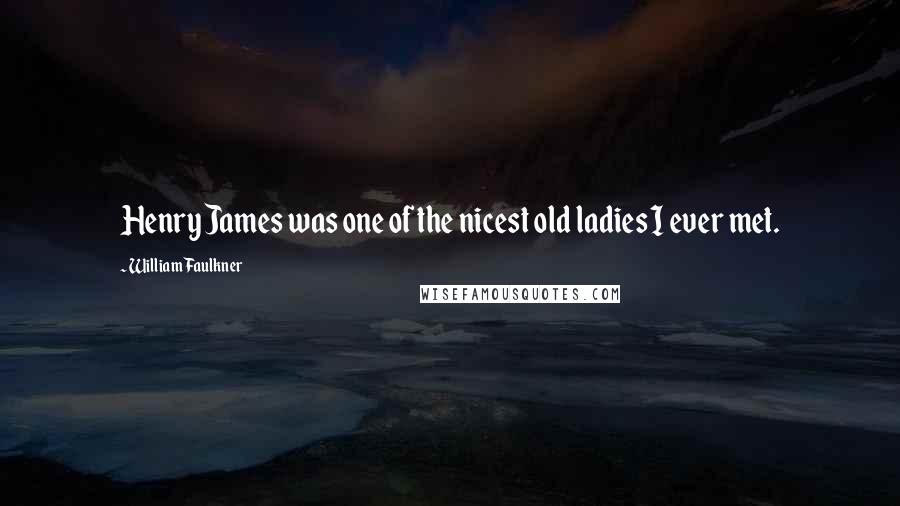 William Faulkner Quotes: Henry James was one of the nicest old ladies I ever met.