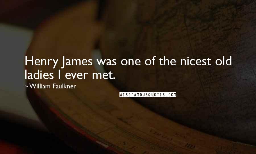 William Faulkner Quotes: Henry James was one of the nicest old ladies I ever met.