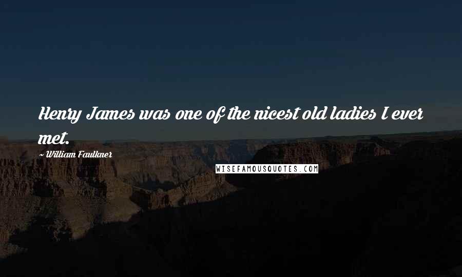 William Faulkner Quotes: Henry James was one of the nicest old ladies I ever met.