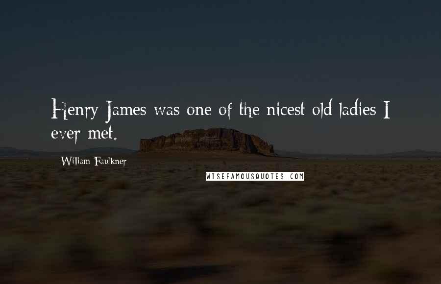 William Faulkner Quotes: Henry James was one of the nicest old ladies I ever met.